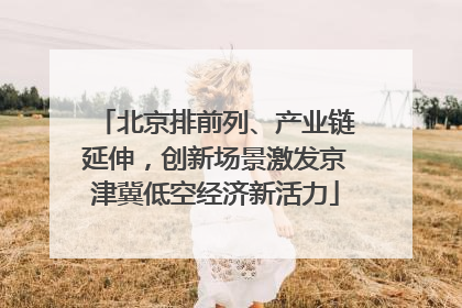 北京排前列、产业链延伸，创新场景激发京津冀低空经济新活力