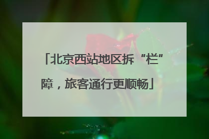 北京西站地区拆“栏”障，旅客通行更顺畅