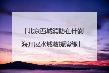 北京西城消防在什刹海开展水域救援演练