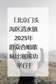 北京门头沟区清水镇2025年群众合唱歌咏比赛成功举行