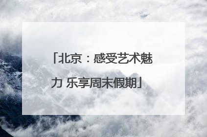 北京：感受艺术魅力 乐享周末假期