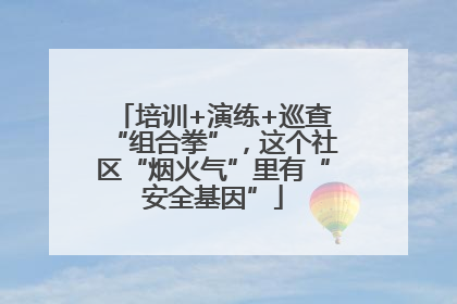 培训+演练+巡查“组合拳”，这个社区“烟火气”里有“安全基因”