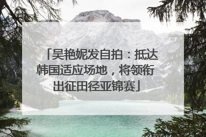 吴艳妮发自拍：抵达韩国适应场地，将领衔出征田径亚锦赛