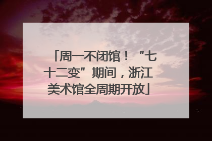 周一不闭馆！“七十二变”期间，浙江美术馆全周期开放