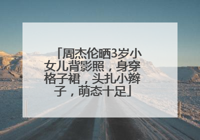 周杰伦晒3岁小女儿背影照，身穿格子裙，头扎小辫子，萌态十足