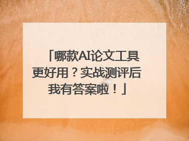 哪款AI论文工具更好用？实战测评后我有答案啦！