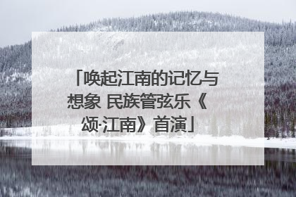 唤起江南的记忆与想象 民族管弦乐《颂·江南》首演