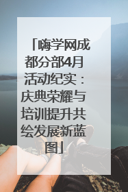 嗨学网成都分部4月活动纪实：庆典荣耀与培训提升共绘发展新蓝图