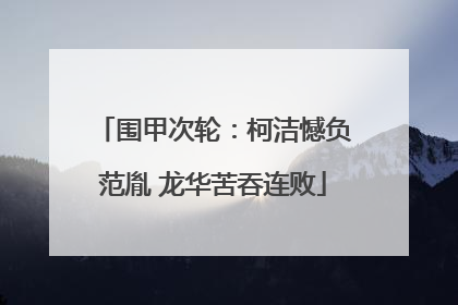 围甲次轮：柯洁憾负范胤 龙华苦吞连败
