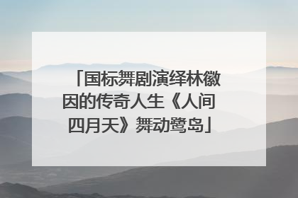 国标舞剧演绎林徽因的传奇人生《人间四月天》舞动鹭岛