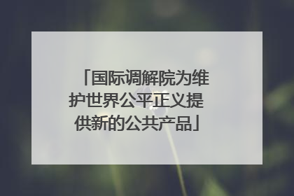国际调解院为维护世界公平正义提供新的公共产品