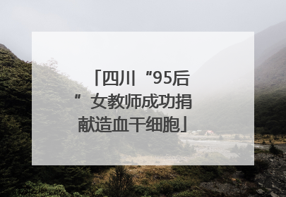 四川“95后”女教师成功捐献造血干细胞