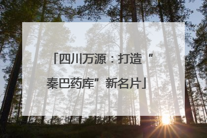 四川万源：打造“秦巴药库”新名片