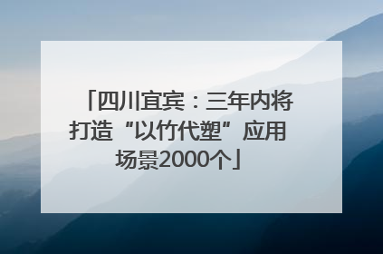 四川宜宾：三年内将打造“以竹代塑”应用场景2000个