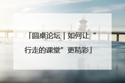 圆桌论坛｜如何让“行走的课堂”更精彩