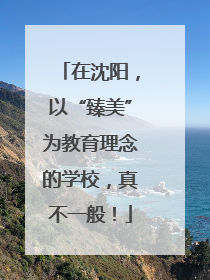 在沈阳，以“臻美”为教育理念的学校，真不一般！