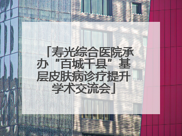 寿光综合医院承办“百城千县”基层皮肤病诊疗提升学术交流会