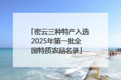 密云三种特产入选2025年第一批全国特质农品名录