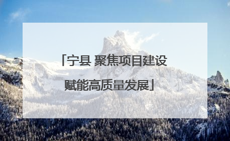 宁县 聚焦项目建设 赋能高质量发展