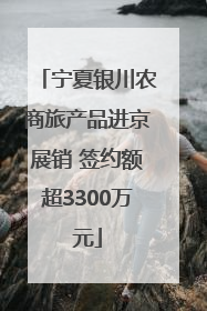 宁夏银川农商旅产品进京展销 签约额超3300万元