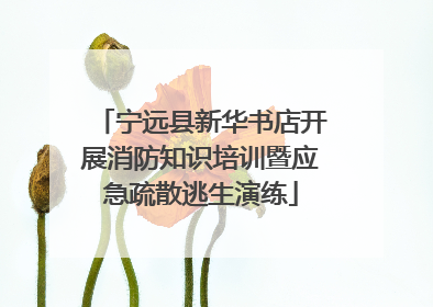 宁远县新华书店开展消防知识培训暨应急疏散逃生演练