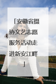 安徽省摄协文艺志愿服务活动走进新安江畔