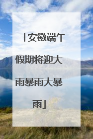 安徽端午假期将迎大雨暴雨大暴雨