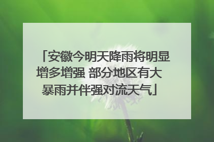 安徽今明天降雨将明显增多增强 部分地区有大暴雨并伴强对流天气