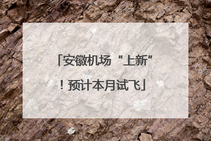 安徽机场“上新”！预计本月试飞