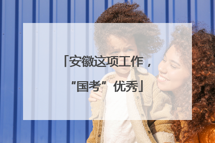 安徽这项工作，“国考”优秀