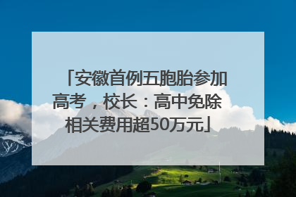 安徽首例五胞胎参加高考，校长：高中免除相关费用超50万元