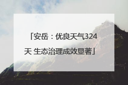 安岳：优良天气324天 生态治理成效显著