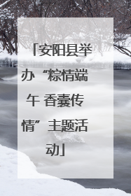 安阳县举办“粽情端午 香囊传情”主题活动