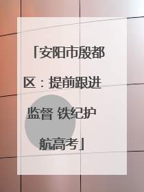 安阳市殷都区：提前跟进监督 铁纪护航高考