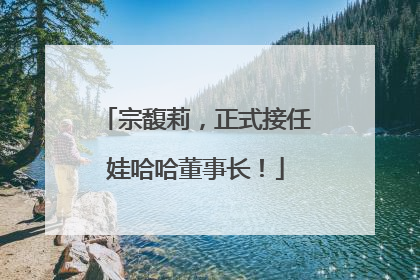 宗馥莉，正式接任娃哈哈董事长！