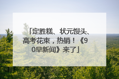 定胜糕、状元馒头、高考花束，热销！《90早新闻》来了