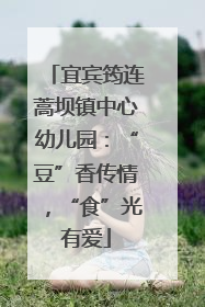 宜宾筠连蒿坝镇中心幼儿园：“豆”香传情，“食”光有爱