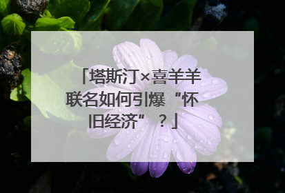 塔斯汀×喜羊羊联名如何引爆“怀旧经济”？