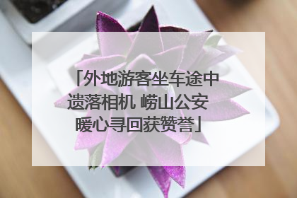 外地游客坐车途中遗落相机 崂山公安暖心寻回获赞誉