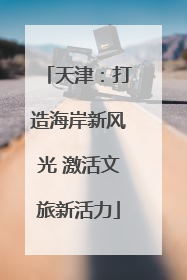 天津：打造海岸新风光 激活文旅新活力