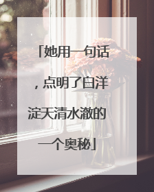 她用一句话，点明了白洋淀天清水澈的一个奥秘