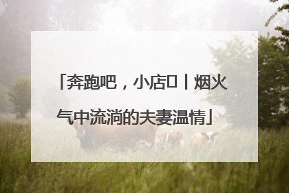 奔跑吧，小店㊱丨烟火气中流淌的夫妻温情