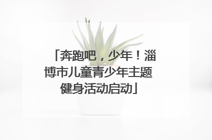奔跑吧，少年！淄博市儿童青少年主题健身活动启动