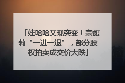 娃哈哈又现突变！宗馥莉“一进一退”，部分股权拍卖成交价大跌