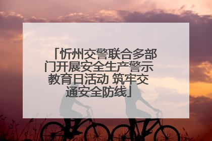 忻州交警联合多部门开展安全生产警示教育日活动 筑牢交通安全防线