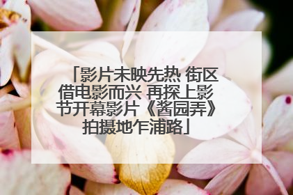 影片未映先热 街区借电影而兴 再探上影节开幕影片《酱园弄》拍摄地乍浦路