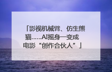 影视机械臂、仿生熊猫……AI摇身一变成电影“创作合伙人”