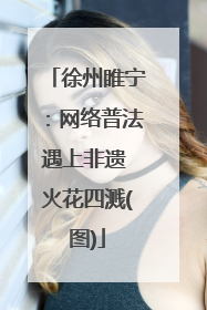 徐州睢宁：网络普法遇上非遗 火花四溅(图)