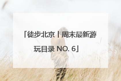 徒步北京丨周末最新游玩目录 NO. 6