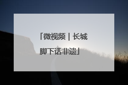 微视频|长城脚下话非遗